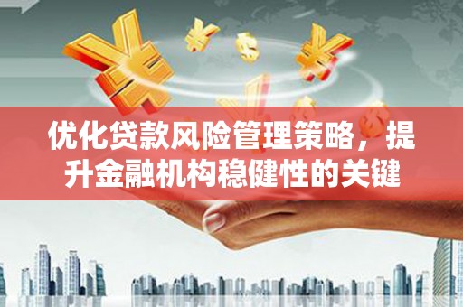 阿里山优化贷款风险管理策略，提升金融机构稳健性的关键