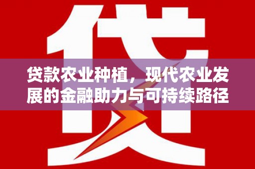 阿里山贷款农业种植，现代农业发展的金融助力与可持续路径