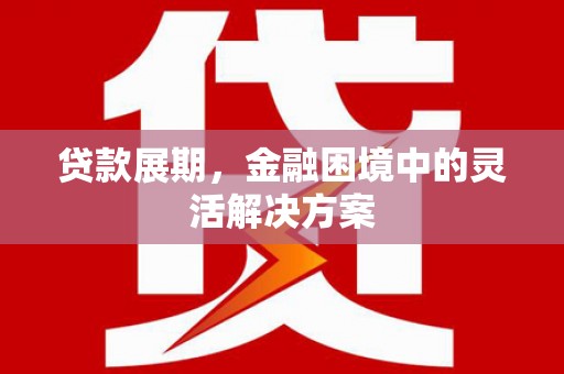 阿里山贷款展期，金融困境中的灵活解决方案
