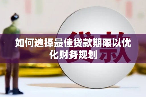 阿里山如何选择最佳贷款期限以优化财务规划