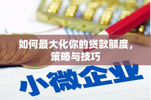 阿里山如何最大化你的贷款额度，策略与技巧
