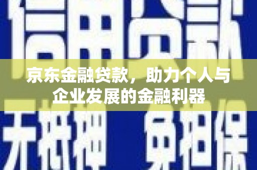阿里山京东金融贷款，助力个人与企业发展的金融利器