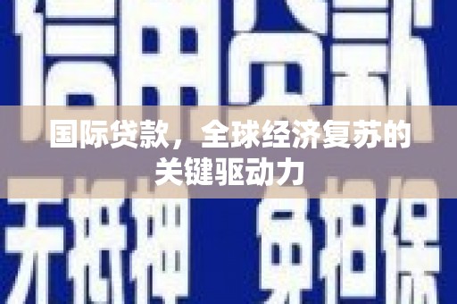 阿里山国际贷款，全球经济复苏的关键驱动力