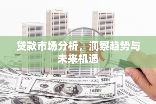 阿里山贷款市场分析，洞察趋势与未来机遇