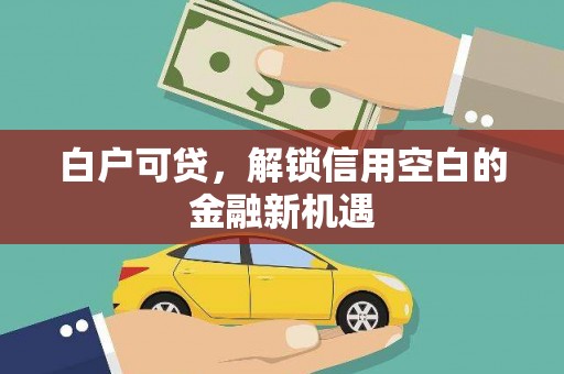 阿里山白户可贷，解锁信用空白的金融新机遇