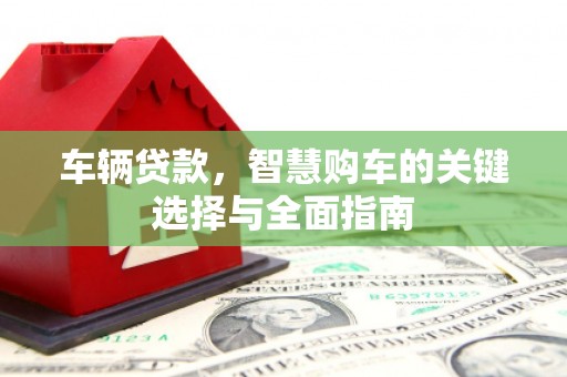 阿里山车辆贷款，智慧购车的关键选择与全面指南