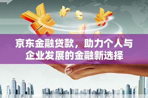 阿里山京东金融贷款，助力个人与企业发展的金融新选择