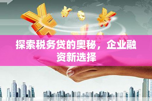 阿里山探索税务贷的奥秘，企业融资新选择