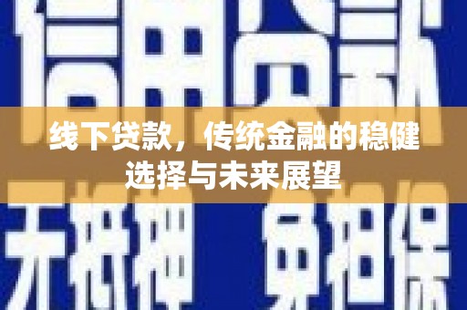 阿里山线下贷款，传统金融的稳健选择与未来展望