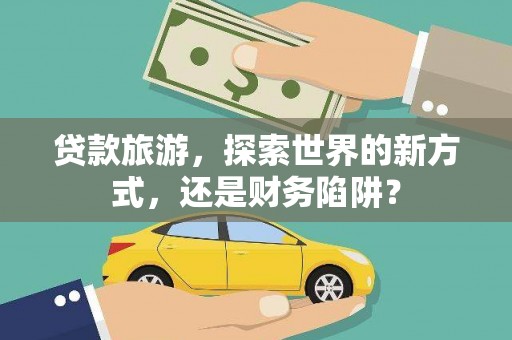 阿里山贷款旅游，探索世界的新方式，还是财务陷阱？