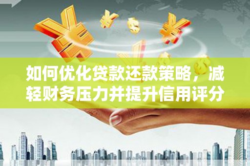 阿里山如何优化贷款还款策略，减轻财务压力并提升信用评分