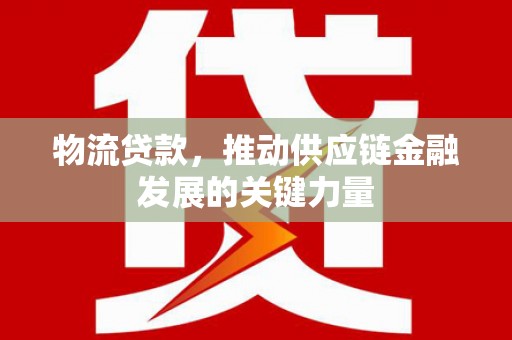 阿里山物流贷款，推动供应链金融发展的关键力量