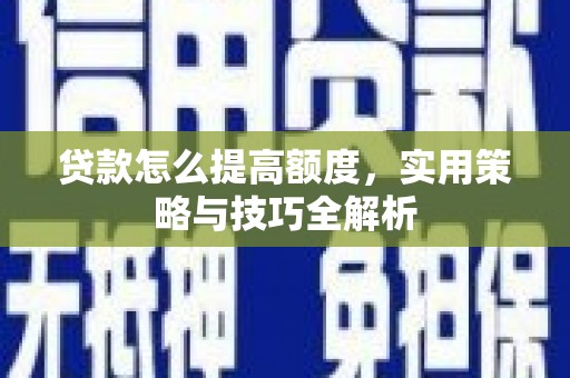 阿里山贷款怎么提高额度，实用策略与技巧全解析