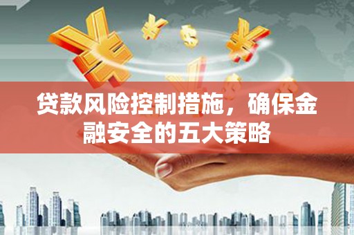 阿里山贷款风险控制措施，确保金融安全的五大策略