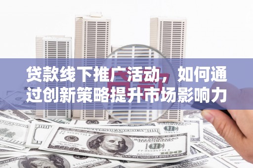 阿里山贷款线下推广活动，如何通过创新策略提升市场影响力
