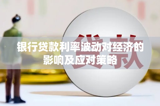 阿里山银行贷款利率波动对经济的影响及应对策略