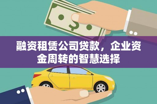阿里山融资租赁公司贷款，企业资金周转的智慧选择