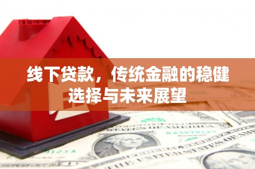 阿里山线下贷款，传统金融的稳健选择与未来展望