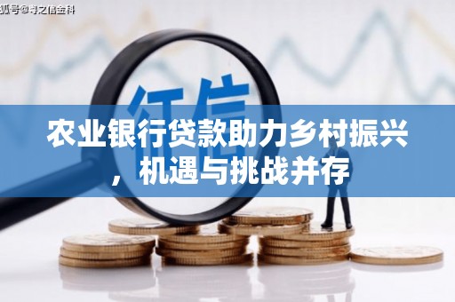 阿里山农业银行贷款助力乡村振兴，机遇与挑战并存
