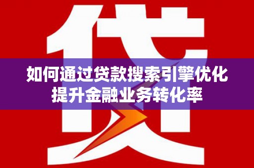 阿里山如何通过贷款搜索引擎优化提升金融业务转化率