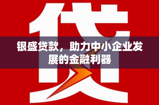 阿里山银盛贷款，助力中小企业发展的金融利器