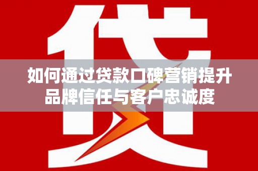 阿里山如何通过贷款口碑营销提升品牌信任与客户忠诚度