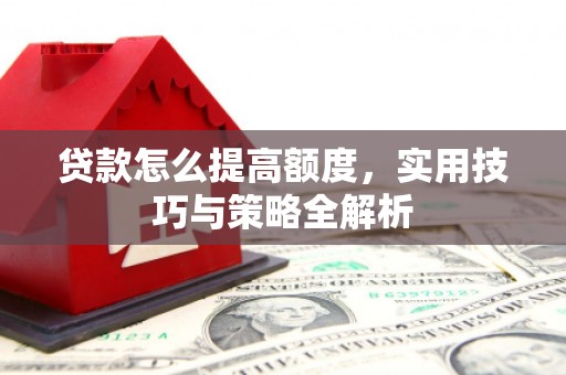 阿里山贷款怎么提高额度，实用技巧与策略全解析