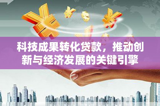 阿里山科技成果转化贷款，推动创新与经济发展的关键引擎