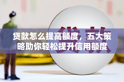 阿里山贷款怎么提高额度，五大策略助你轻松提升信用额度