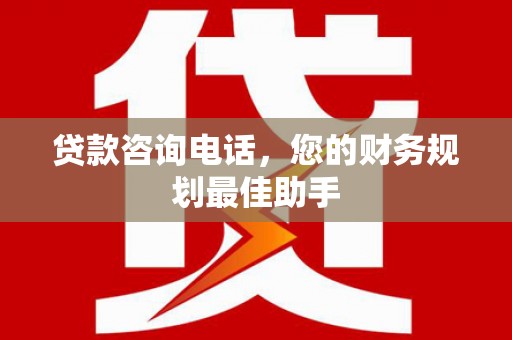 阿里山贷款咨询电话，您的财务规划最佳助手
