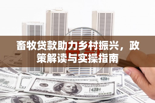阿里山畜牧贷款助力乡村振兴，政策解读与实操指南
