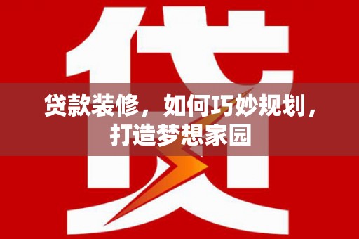 阿里山贷款装修，如何巧妙规划，打造梦想家园