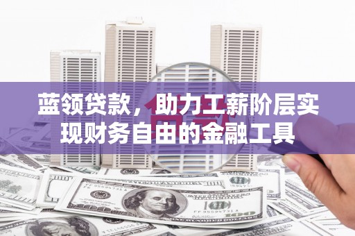 阿里山蓝领贷款，助力工薪阶层实现财务自由的金融工具