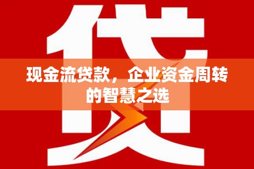 阿里山现金流贷款，企业资金周转的智慧之选