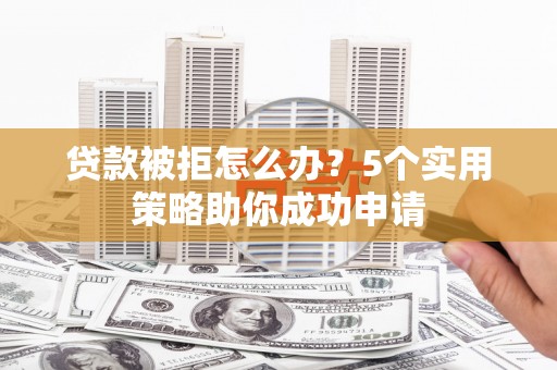 阿里山贷款被拒怎么办？5个实用策略助你成功申请