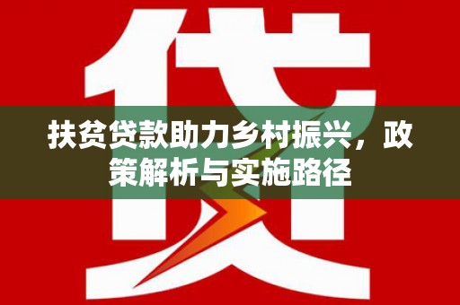 阿里山扶贫贷款助力乡村振兴，政策解析与实施路径