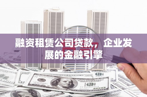 阿里山融资租赁公司贷款，企业发展的金融引擎