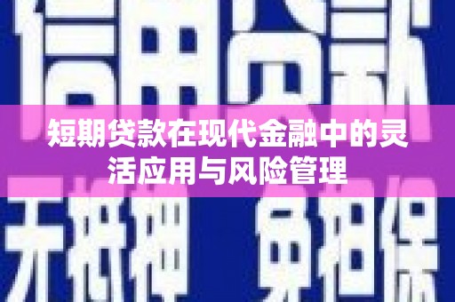阿里山短期贷款在现代金融中的灵活应用与风险管理