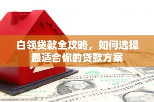 阿里山白领贷款全攻略，如何选择最适合你的贷款方案