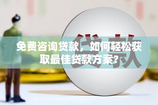 阿里山免费咨询贷款，如何轻松获取最佳贷款方案？